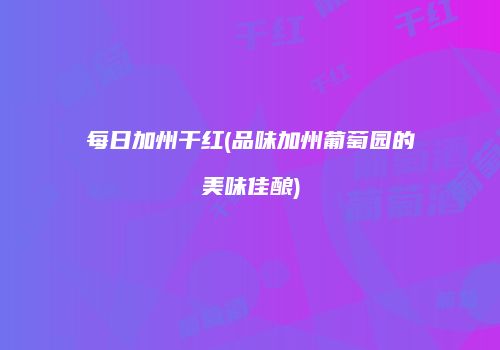 每日加州干红(品味加州葡萄园的美味佳酿)