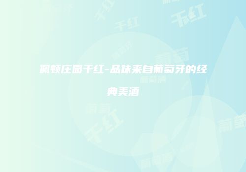 佩顿庄园干红-品味来自葡萄牙的经典美酒