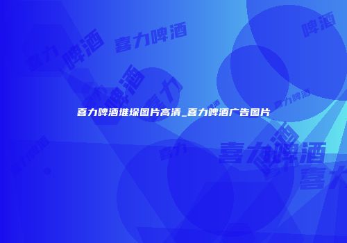 喜力啤酒堆垛图片高清_喜力啤酒广告图片