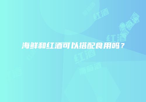 海鲜和红酒可以搭配食用吗？