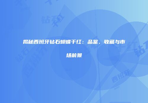 揭秘西班牙钻石蝴蝶干红：品鉴、收藏与市场前景