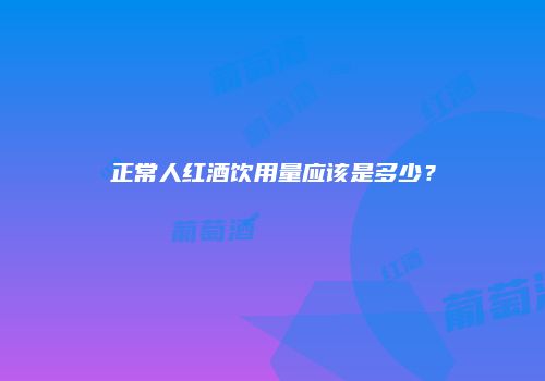 正常人红酒饮用量应该是多少？