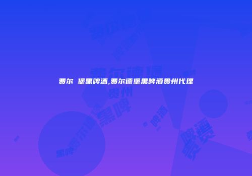费尔徳堡黑啤酒,费尔德堡黑啤酒贵州代理