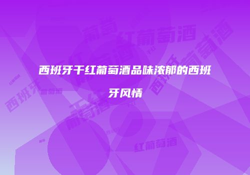 西班牙干红葡萄酒品味浓郁的西班牙风情
