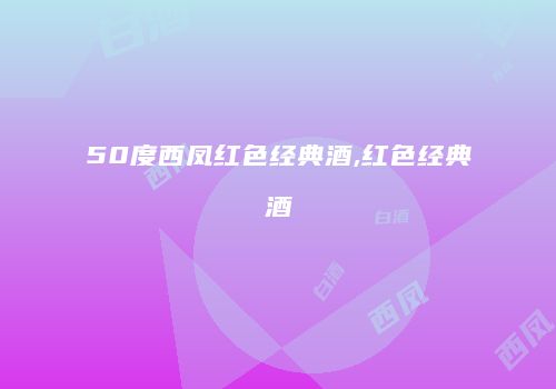 50度西凤红色经典酒,红色经典酒