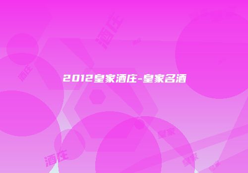 2012皇家酒庄-皇家名酒