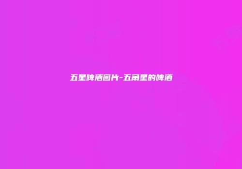 五星啤酒图片-五角星的啤酒