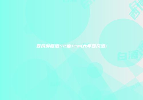 西凤御藏酒52度12m(六年西凤酒)