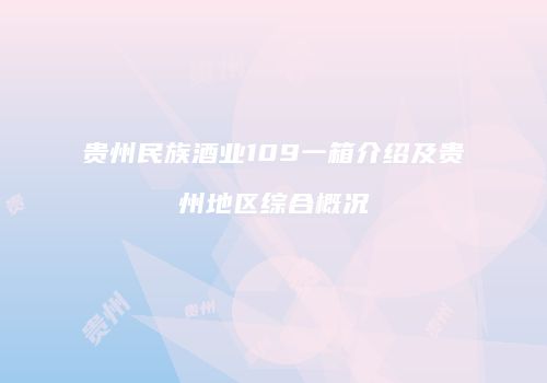 贵州民族酒业109一箱介绍及贵州地区综合概况