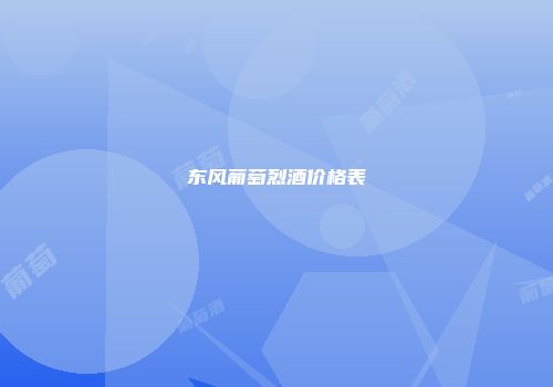 东风葡萄烈酒价格表
