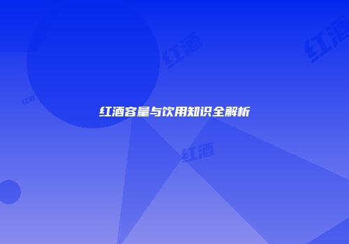 红酒容量与饮用知识全解析