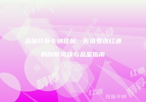 品味托斯卡纳佳酿：芳塔罗洛红酒的醇厚风味与品鉴指南