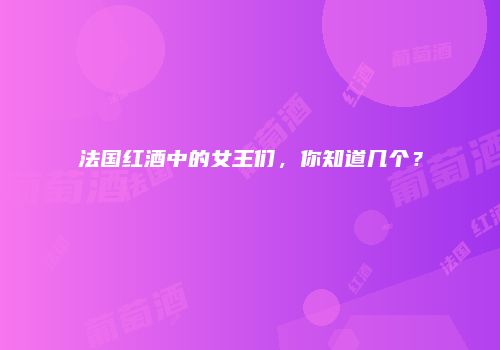 法国红酒中的女王们，你知道几个？