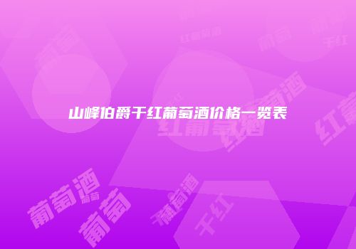 山峰伯爵干红葡萄酒价格一览表