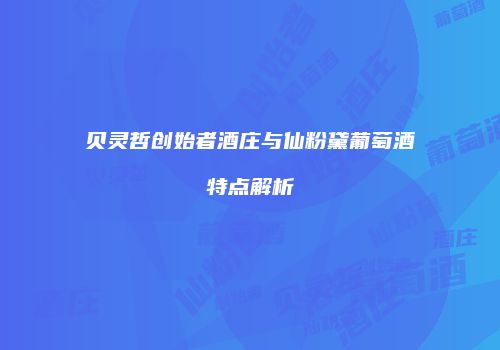 贝灵哲创始者酒庄与仙粉黛葡萄酒特点解析