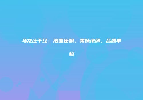 马龙庄干红：法国佳酿，果味浓郁，品质卓越