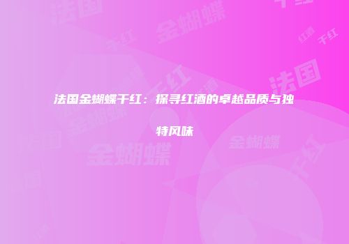 法国金蝴蝶干红：探寻红酒的卓越品质与独特风味