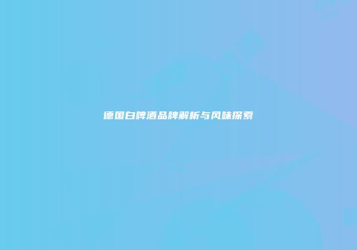 德国白啤酒品牌解析与风味探索