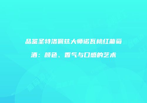 品鉴圣特洛佩兹大师诺瓦桃红葡萄酒：颜色、香气与口感的艺术