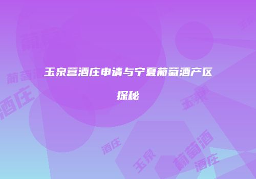 玉泉营酒庄申请与宁夏葡萄酒产区探秘