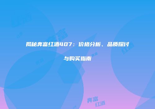 揭秘奔富红酒407：价格分析、品质探讨与购买指南