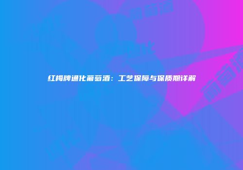 红梅牌通化葡萄酒：工艺保障与保质期详解