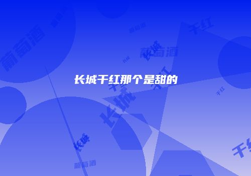 长城干红那个是甜的