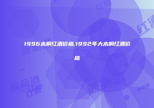 1996木桐红酒价格,1992年大木桐红酒价格