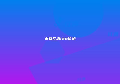 本富红酒128价格