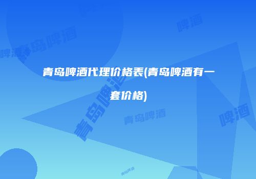 青岛啤酒代理价格表(青岛啤酒有一套价格)