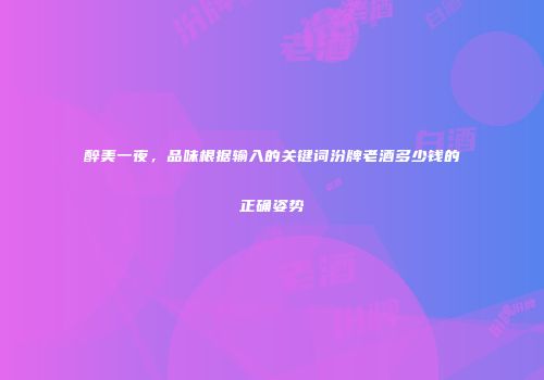 醉美一夜，品味根据输入的关键词汾牌老酒多少钱的正确姿势