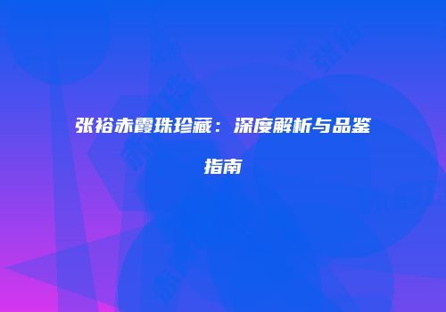 张裕赤霞珠珍藏：深度解析与品鉴指南