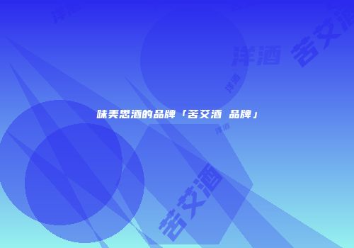 味美思酒的品牌「苦艾酒 品牌」