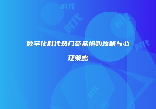数字化时代热门商品抢购攻略与心理策略