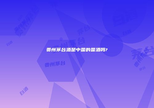 贵州茅台酒是中国的国酒吗?