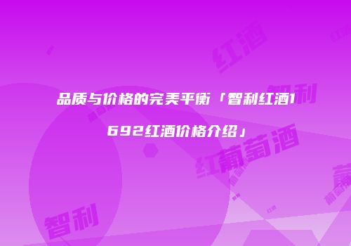 品质与价格的完美平衡「智利红酒1692红酒价格介绍」