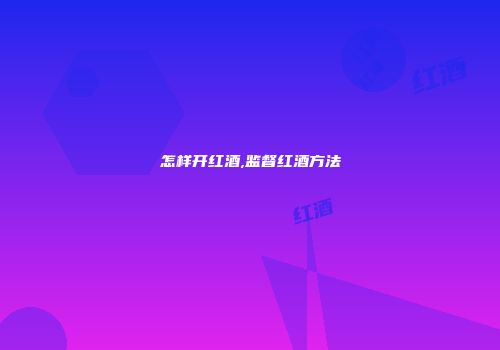 怎样开红酒,监督红酒方法
