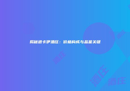 揭秘道卡伊酒庄：价格构成与品鉴关键