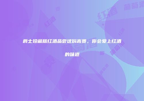 爵士珍藏版红酒品尝这份高贵，你会爱上红酒的味道