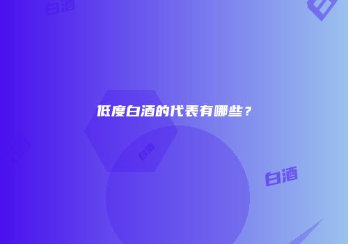 低度白酒的代表有哪些？