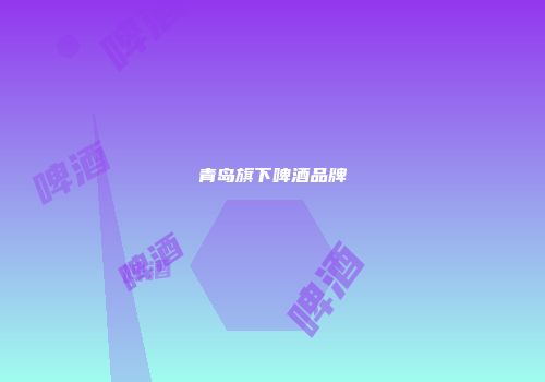 青岛旗下啤酒品牌