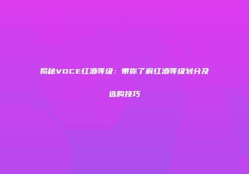 揭秘VDCE红酒等级：带你了解红酒等级划分及选购技巧
