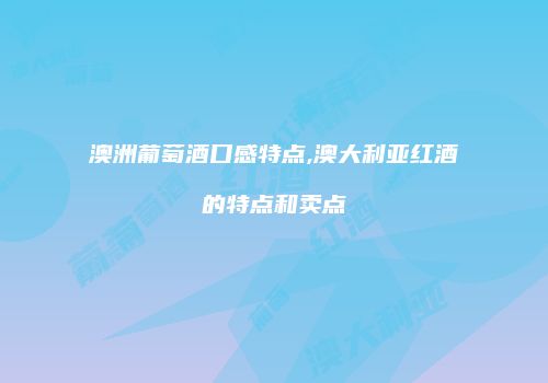 澳洲葡萄酒口感特点,澳大利亚红酒的特点和卖点