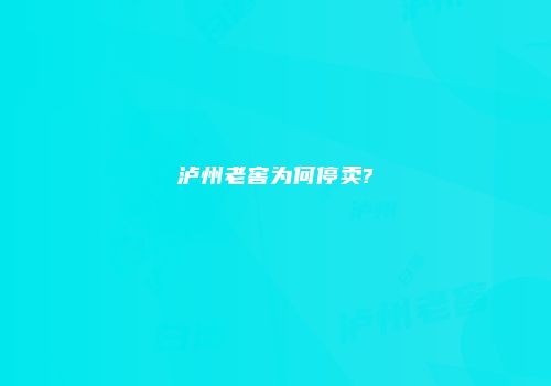 泸州老窖为何停卖?
