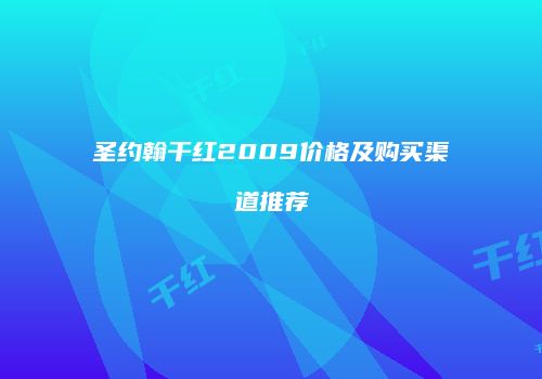 圣约翰干红2009价格及购买渠道推荐