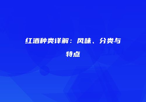 红酒种类详解：风味、分类与特点