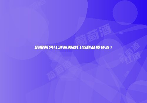 塔妮系列红酒有哪些口感和品质特点？