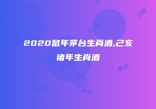 2020鼠年茅台生肖酒,己亥猪年生肖酒