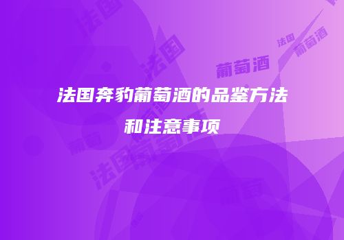 法国奔豹葡萄酒的品鉴方法和注意事项