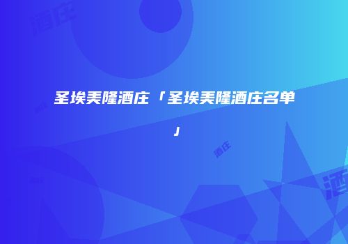圣埃美隆酒庄「圣埃美隆酒庄名单」